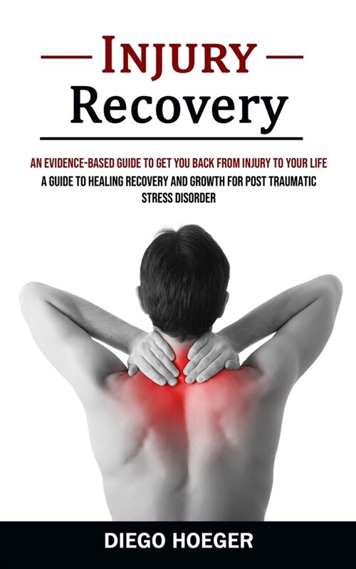 Injury Recovery: An Evidence-based Guide to Get You Back From Injury to Your Life (A Guide to Healing Recovery and Growth for Post Trau (Paperback)