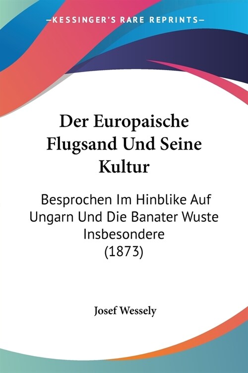 Der Europaische Flugsand Und Seine Kultur: Besprochen Im Hinblike Auf Ungarn Und Die Banater Wuste Insbesondere (1873) (Paperback)