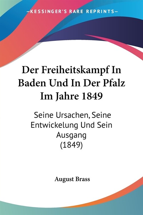 Der Freiheitskampf In Baden Und In Der Pfalz Im Jahre 1849: Seine Ursachen, Seine Entwickelung Und Sein Ausgang (1849) (Paperback)