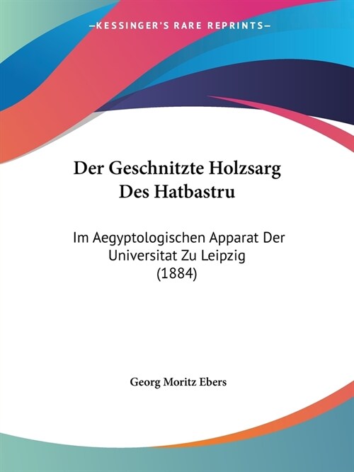 Der Geschnitzte Holzsarg Des Hatbastru: Im Aegyptologischen Apparat Der Universitat Zu Leipzig (1884) (Paperback)