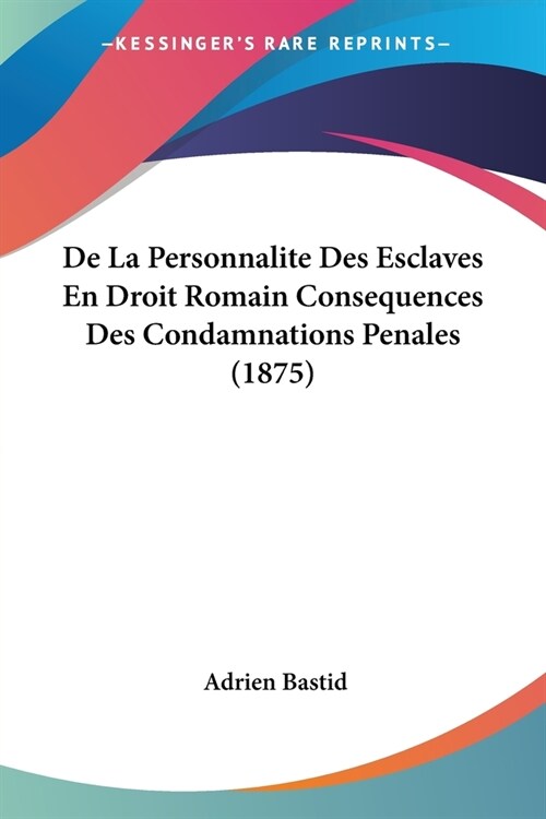 De La Personnalite Des Esclaves En Droit Romain Consequences Des Condamnations Penales (1875) (Paperback)