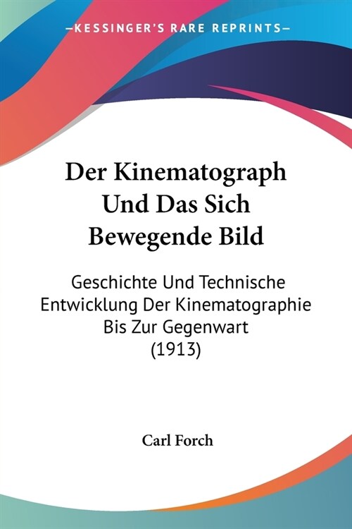 Der Kinematograph Und Das Sich Bewegende Bild: Geschichte Und Technische Entwicklung Der Kinematographie Bis Zur Gegenwart (1913) (Paperback)