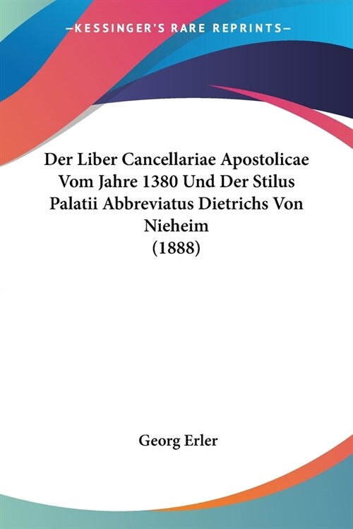 Der Liber Cancellariae Apostolicae Vom Jahre 1380 Und Der Stilus Palatii Abbreviatus Dietrichs Von Nieheim (1888) (Paperback)