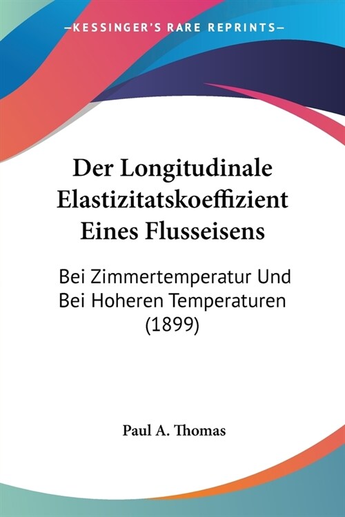 Der Longitudinale Elastizitatskoeffizient Eines Flusseisens: Bei Zimmertemperatur Und Bei Hoheren Temperaturen (1899) (Paperback)