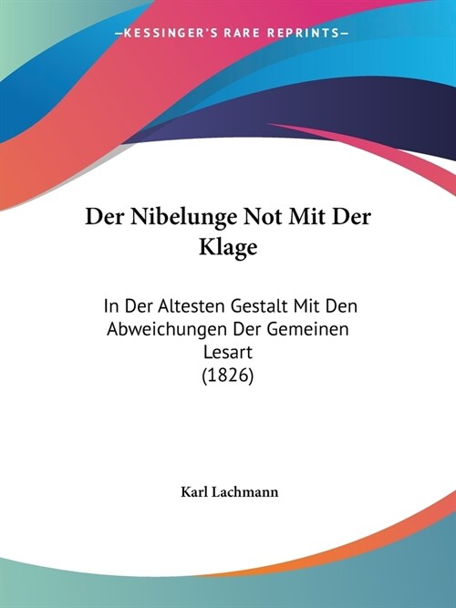 Der Nibelunge Not Mit Der Klage: In Der Altesten Gestalt Mit Den Abweichungen Der Gemeinen Lesart (1826) (Paperback)