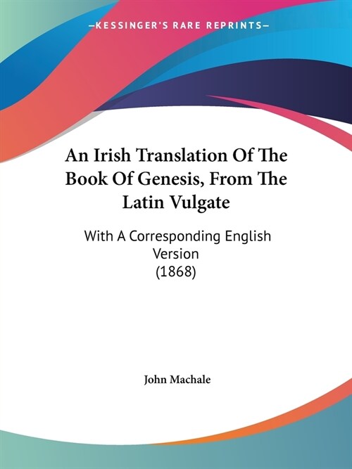 An Irish Translation Of The Book Of Genesis, From The Latin Vulgate: With A Corresponding English Version (1868) (Paperback)