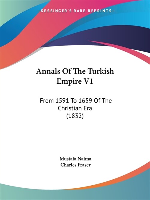 Annals Of The Turkish Empire V1: From 1591 To 1659 Of The Christian Era (1832) (Paperback)