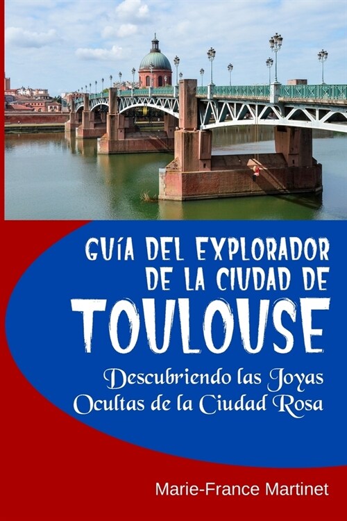 Gu? del Explorador de la Ciudad de Toulouse: Descubriendo las Joyas Ocultas de la Ciudad Rosa (Paperback)