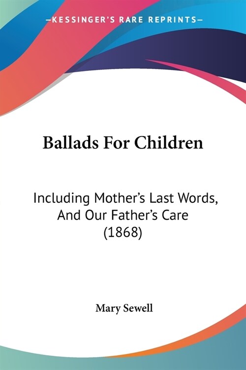 Ballads For Children: Including Mothers Last Words, And Our Fathers Care (1868) (Paperback)