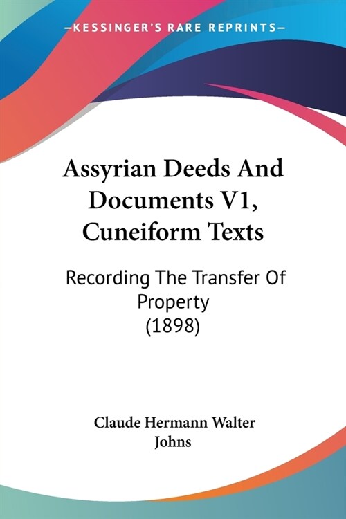 Assyrian Deeds And Documents V1, Cuneiform Texts: Recording The Transfer Of Property (1898) (Paperback)