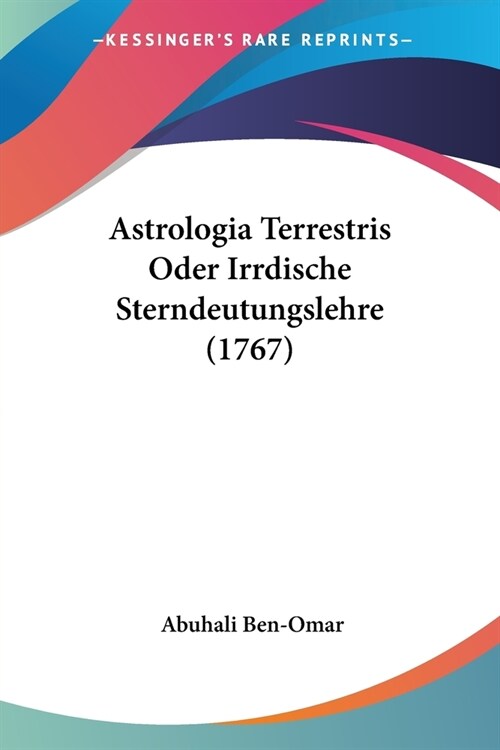 Astrologia Terrestris Oder Irrdische Sterndeutungslehre (1767) (Paperback)