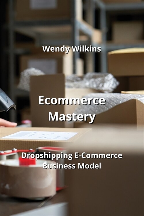 Ecommerce Mastery: Dropshipping E-Commerce Business Model (Paperback)