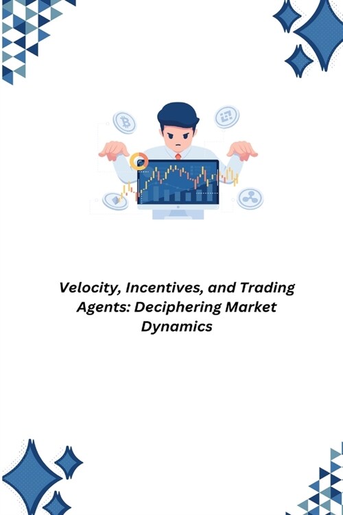 Velocity, Incentives, and Trading Agents: Deciphering Market Dynamics (Paperback)