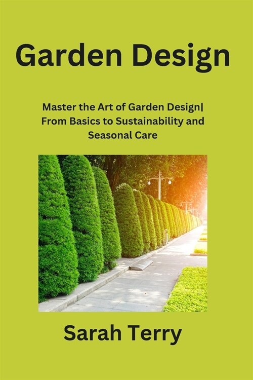 Garden Design: Master the Art of Garden Design From Basics to Sustainability and Seasonal Care (Paperback)