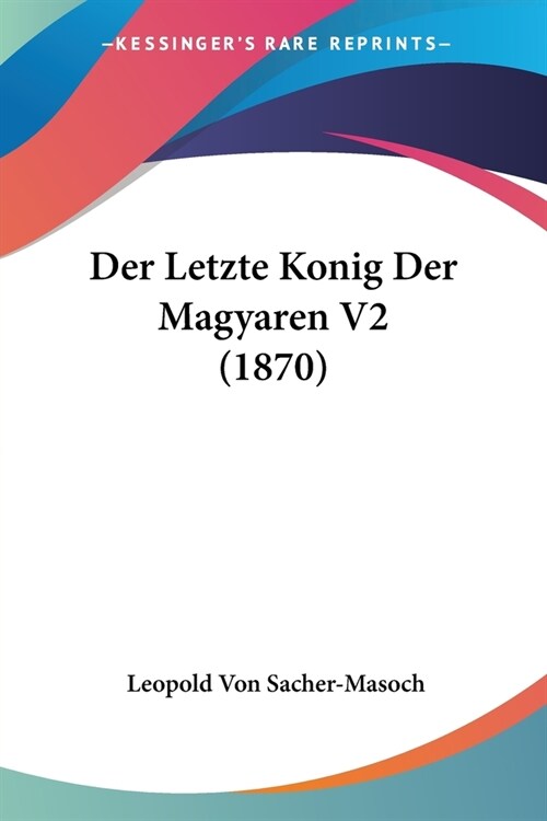 Der Letzte Konig Der Magyaren V2 (1870) (Paperback)