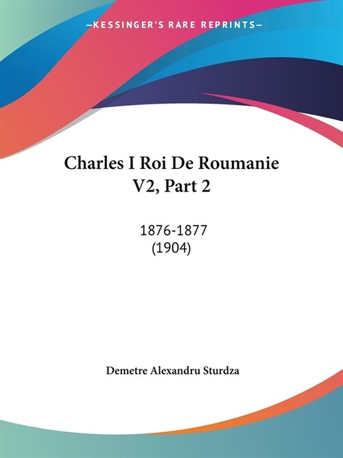 Charles I Roi De Roumanie V2, Part 2: 1876-1877 (1904) (Paperback)