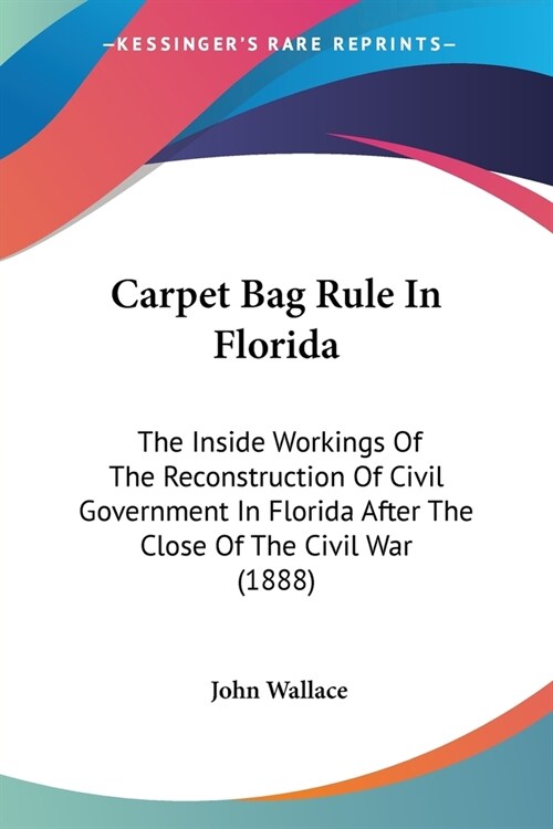 Carpet Bag Rule In Florida: The Inside Workings Of The Reconstruction Of Civil Government In Florida After The Close Of The Civil War (1888) (Paperback)
