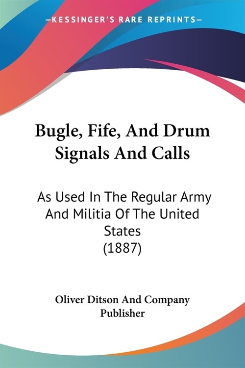 Bugle, Fife, And Drum Signals And Calls: As Used In The Regular Army And Militia Of The United States (1887) (Paperback)