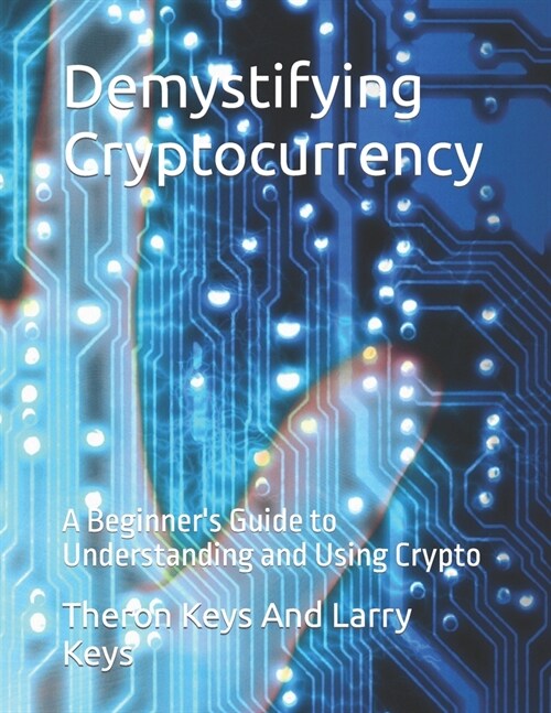 Demystifying Cryptocurrency: A Beginners Guide to Understanding and Using Crypto (Paperback)