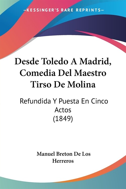 Desde Toledo A Madrid, Comedia Del Maestro Tirso De Molina: Refundida Y Puesta En Cinco Actos (1849) (Paperback)