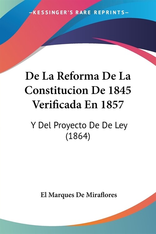 De La Reforma De La Constitucion De 1845 Verificada En 1857: Y Del Proyecto De De Ley (1864) (Paperback)