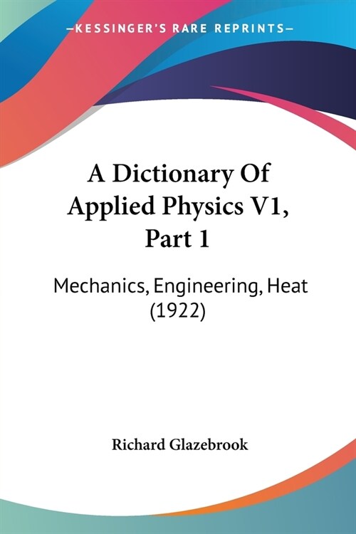 A Dictionary Of Applied Physics V1, Part 1: Mechanics, Engineering, Heat (1922) (Paperback)