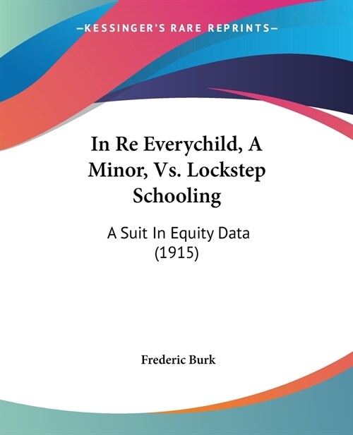 In Re Everychild, A Minor, Vs. Lockstep Schooling: A Suit In Equity Data (1915) (Paperback)