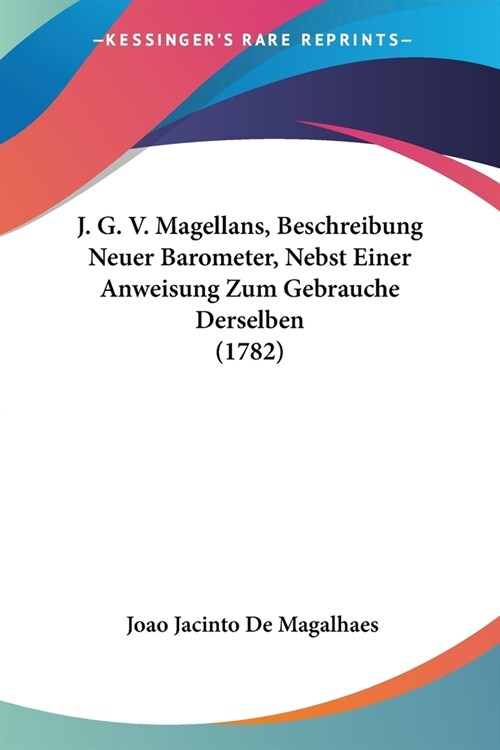 J. G. V. Magellans, Beschreibung Neuer Barometer, Nebst Einer Anweisung Zum Gebrauche Derselben (1782) (Paperback)