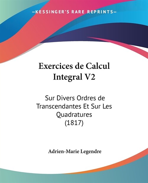 Exercices de Calcul Integral V2: Sur Divers Ordres de Transcendantes Et Sur Les Quadratures (1817) (Paperback)