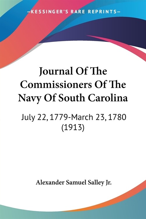 Journal Of The Commissioners Of The Navy Of South Carolina: July 22, 1779-March 23, 1780 (1913) (Paperback)