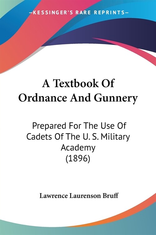 A Textbook Of Ordnance And Gunnery: Prepared For The Use Of Cadets Of The U. S. Military Academy (1896) (Paperback)