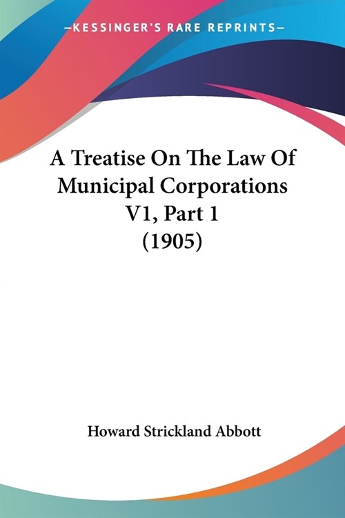 A Treatise On The Law Of Municipal Corporations V1, Part 1 (1905) (Paperback)