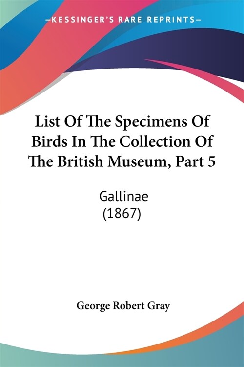 List Of The Specimens Of Birds In The Collection Of The British Museum, Part 5: Gallinae (1867) (Paperback)