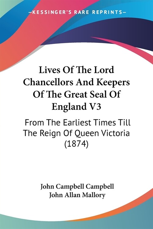 Lives Of The Lord Chancellors And Keepers Of The Great Seal Of England V3: From The Earliest Times Till The Reign Of Queen Victoria (1874) (Paperback)