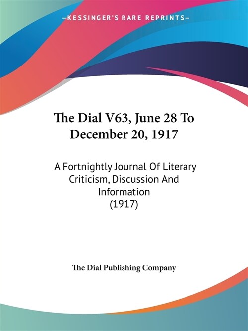 The Dial V63, June 28 To December 20, 1917: A Fortnightly Journal Of Literary Criticism, Discussion And Information (1917) (Paperback)