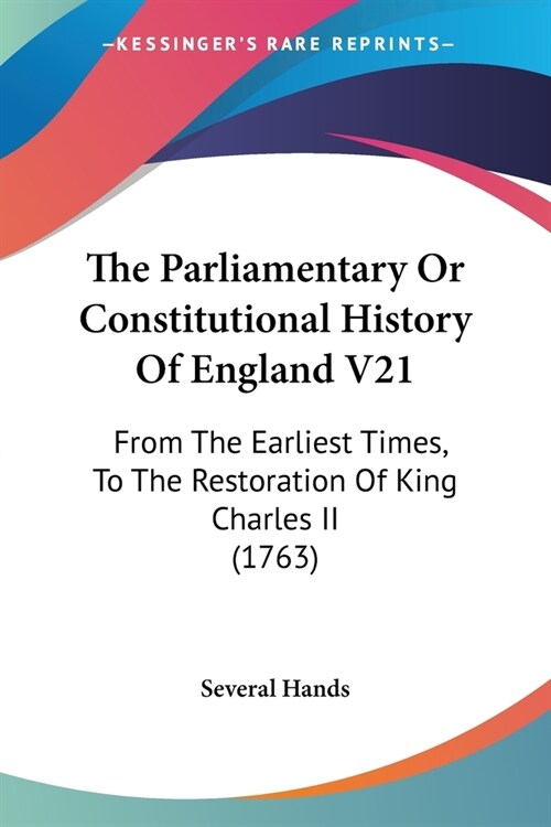 The Parliamentary Or Constitutional History Of England V21: From The Earliest Times, To The Restoration Of King Charles II (1763) (Paperback)