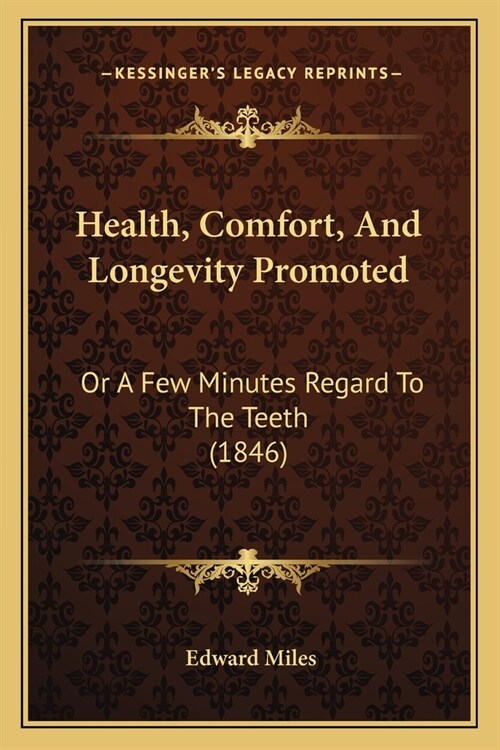 Health, Comfort, And Longevity Promoted: Or A Few Minutes Regard To The Teeth (1846) (Paperback)