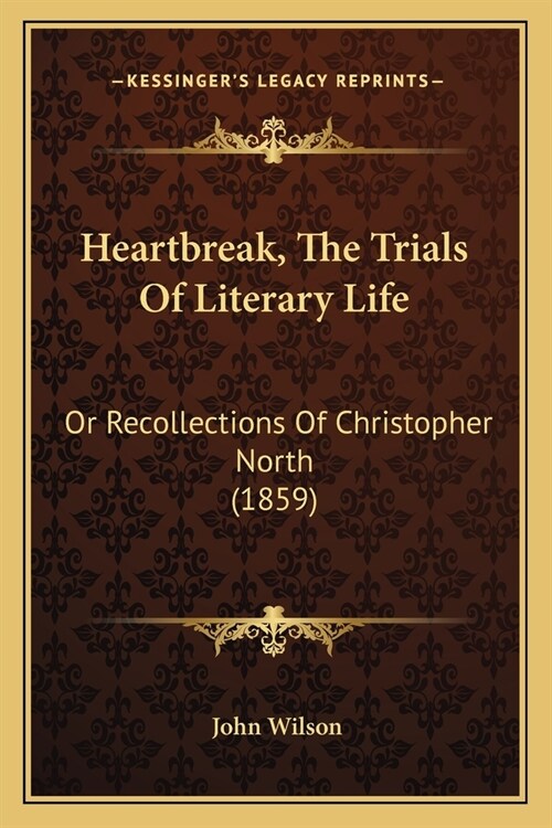 Heartbreak, The Trials Of Literary Life: Or Recollections Of Christopher North (1859) (Paperback)