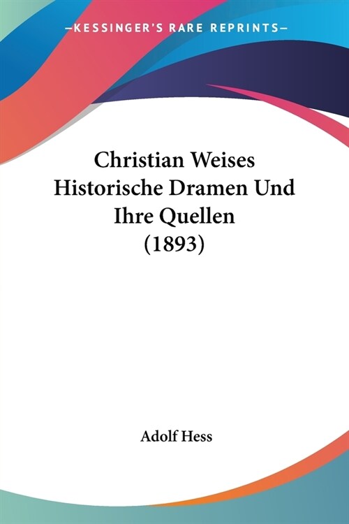 Christian Weises Historische Dramen Und Ihre Quellen (1893) (Paperback)