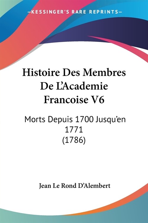 Histoire Des Membres De LAcademie Francoise V6: Morts Depuis 1700 Jusquen 1771 (1786) (Paperback)