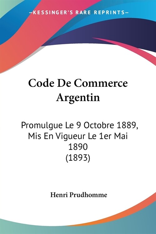 Code De Commerce Argentin: Promulgue Le 9 Octobre 1889, Mis En Vigueur Le 1er Mai 1890 (1893) (Paperback)