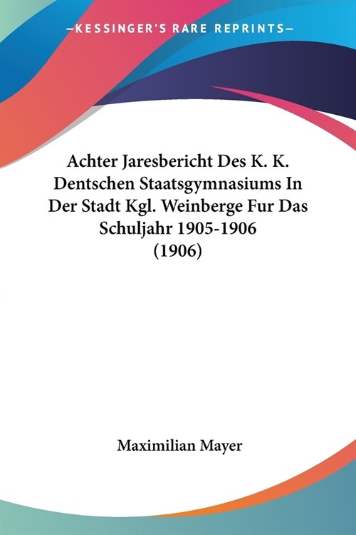 Achter Jaresbericht Des K. K. Dentschen Staatsgymnasiums In Der Stadt Kgl. Weinberge Fur Das Schuljahr 1905-1906 (1906) (Paperback)