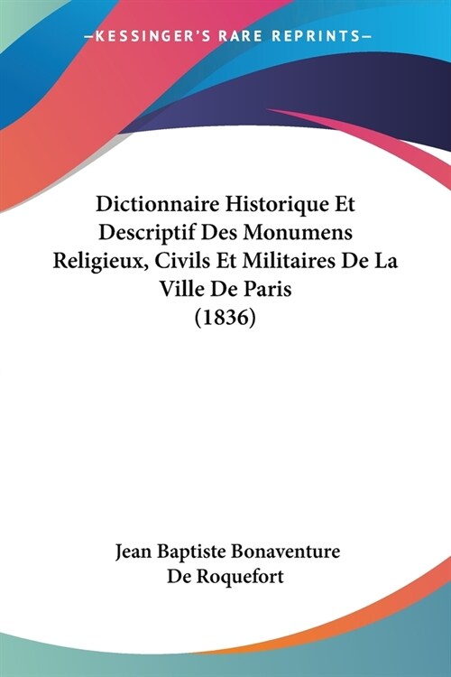 Dictionnaire Historique Et Descriptif Des Monumens Religieux, Civils Et Militaires De La Ville De Paris (1836) (Paperback)