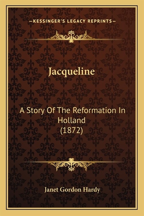 Jacqueline: A Story Of The Reformation In Holland (1872) (Paperback)