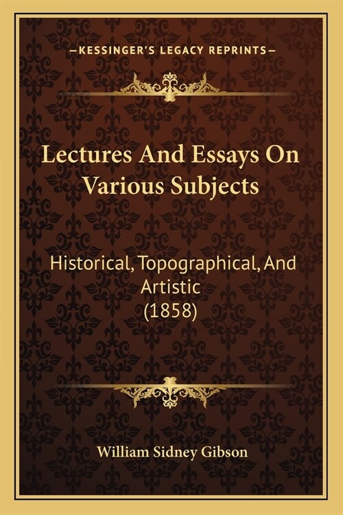 Lectures And Essays On Various Subjects: Historical, Topographical, And Artistic (1858) (Paperback)