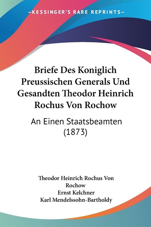 Briefe Des Koniglich Preussischen Generals Und Gesandten Theodor Heinrich Rochus Von Rochow: An Einen Staatsbeamten (1873) (Paperback)