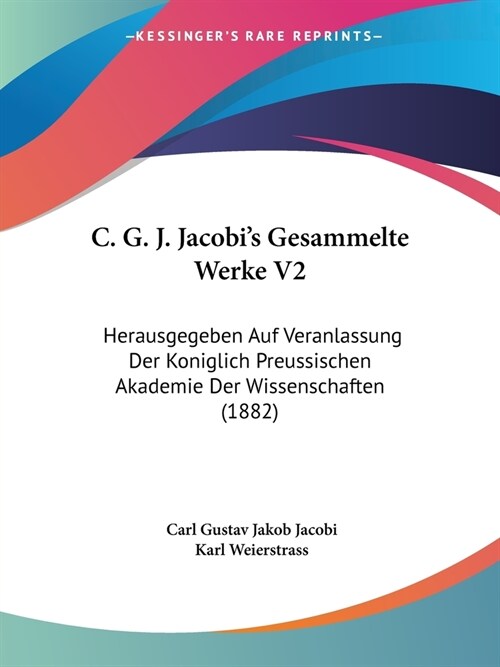 C. G. J. Jacobis Gesammelte Werke V2: Herausgegeben Auf Veranlassung Der Koniglich Preussischen Akademie Der Wissenschaften (1882) (Paperback)