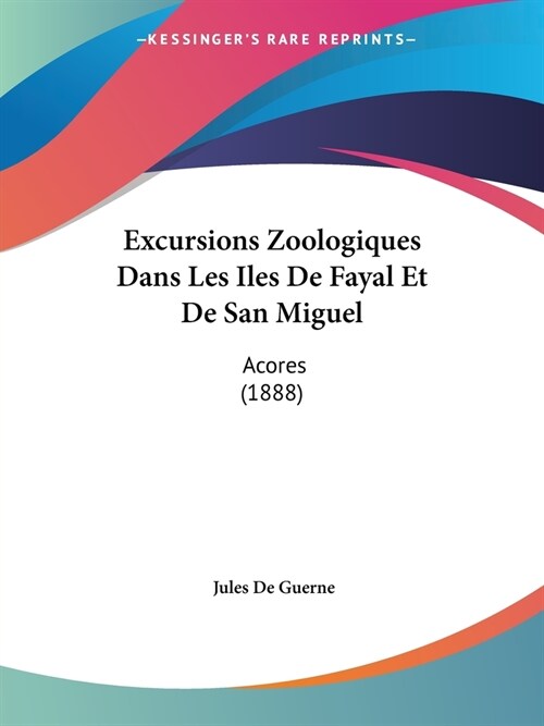 Excursions Zoologiques Dans Les Iles De Fayal Et De San Miguel: Acores (1888) (Paperback)