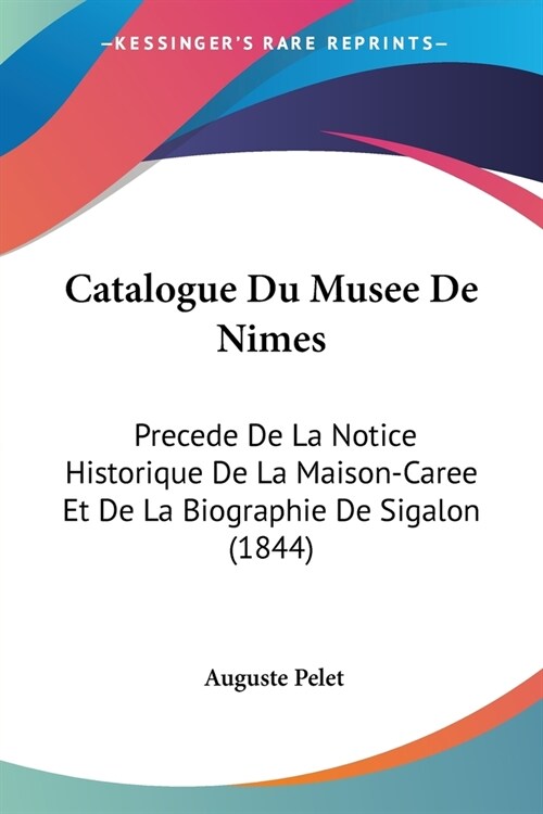 Catalogue Du Musee De Nimes: Precede De La Notice Historique De La Maison-Caree Et De La Biographie De Sigalon (1844) (Paperback)
