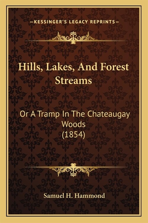 Hills, Lakes, And Forest Streams: Or A Tramp In The Chateaugay Woods (1854) (Paperback)